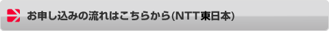 お申し込みの流れはこちらから(NTT東日本)